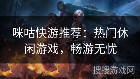 咪咕快游推荐：热门休闲游戏，畅游无忧