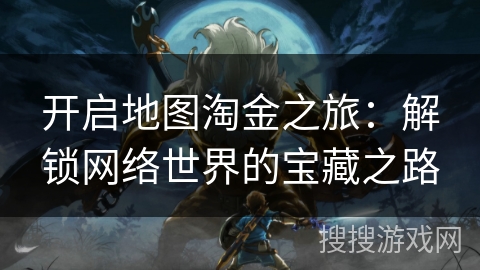 开启地图淘金之旅：解锁网络世界的宝藏之路