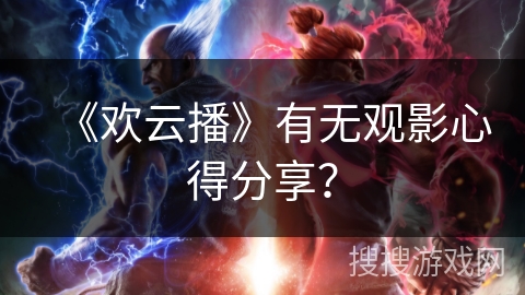 《欢云播》有无观影心得分享？