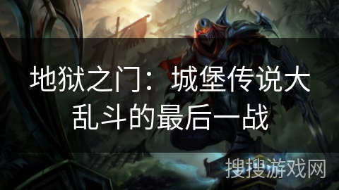 地狱之门:城堡传说大乱斗的最后一战 地狱之门:城堡传说大乱斗的最后一战