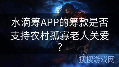 水滴筹APP的筹款是否支持农村孤寡老人关爱？