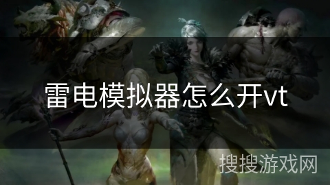 雷电模拟器怎么开vt 雷电模拟器怎么开vt