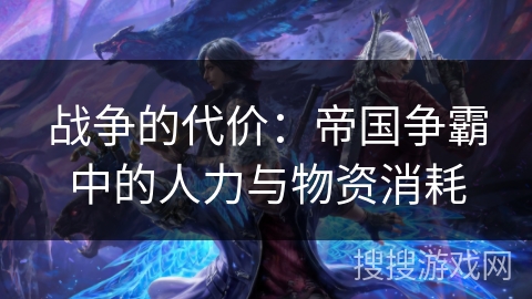 战争的代价：帝国争霸中的人力与物资消耗