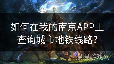 如何在我的南京APP上查询城市地铁线路？