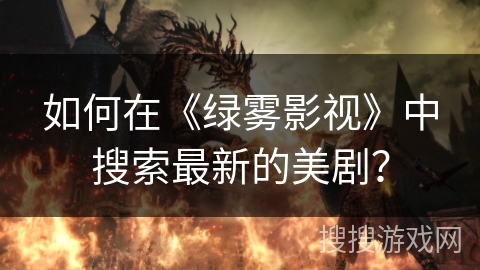 如何在《绿雾影视》中搜索最新的美剧？