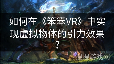 如何在《笨笨VR》中实现虚拟物体的引力效果？