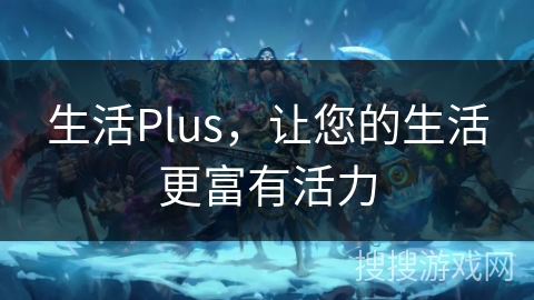 生活Plus，让您的生活更富有活力
