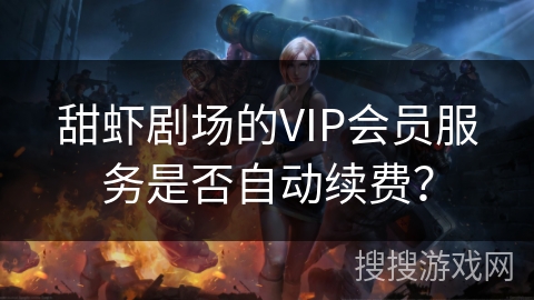 甜虾剧场的VIP会员服务是否自动续费？