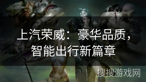 上汽荣威：豪华品质，智能出行新篇章