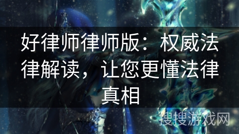 好律师律师版：权威法律解读，让您更懂法律真相