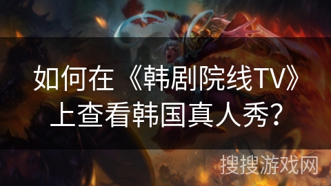 如何在《韩剧院线TV》上查看韩国真人秀？