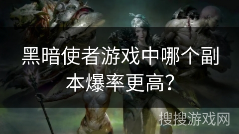 黑暗使者游戏中哪个副本爆率更高？