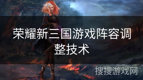 荣耀新三国游戏阵容调整技术