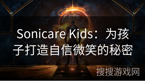 Sonicare Kids：为孩子打造自信微笑的秘密