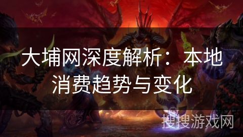 大埔网深度解析：本地消费趋势与变化