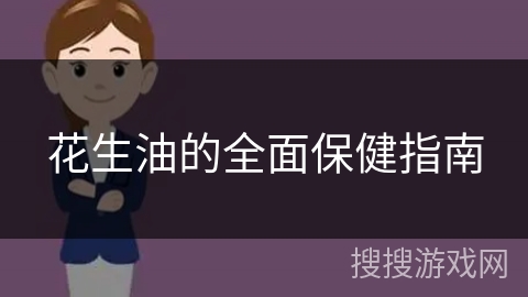 花生油的全面保健指南