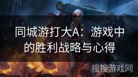 同城游打大A：游戏中的胜利战略与心得