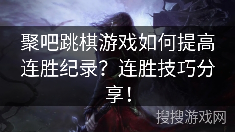 聚吧跳棋游戏如何提高连胜纪录？连胜技巧分享！