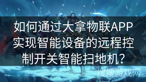 如何通过大拿物联APP实现智能设备的远程控制开关智能扫地机？