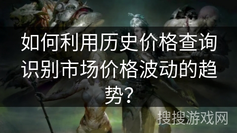 如何利用历史价格查询识别市场价格波动的趋势？