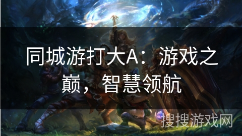 同城游打大A：游戏之巅，智慧领航