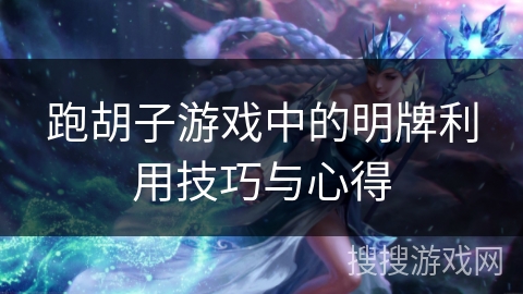 跑胡子游戏中的明牌利用技巧与心得