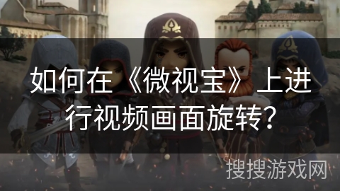 如何在《微视宝》上进行视频画面旋转？