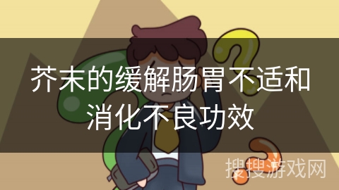 芥末的缓解肠胃不适和消化不良功效