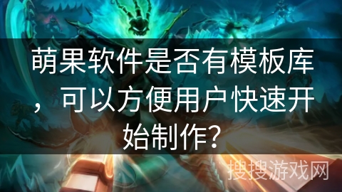 萌果软件是否有模板库，可以方便用户快速开始制作？