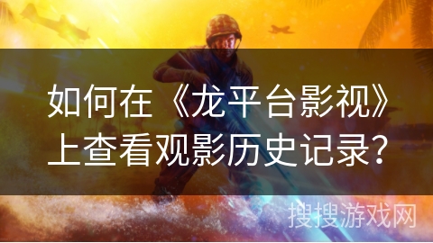 如何在《龙平台影视》上查看观影历史记录？