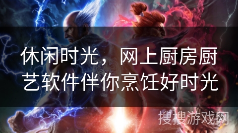 休闲时光，网上厨房厨艺软件伴你烹饪好时光