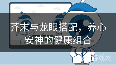 芥末与龙眼搭配，养心安神的健康组合