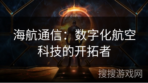海航通信：数字化航空科技的开拓者