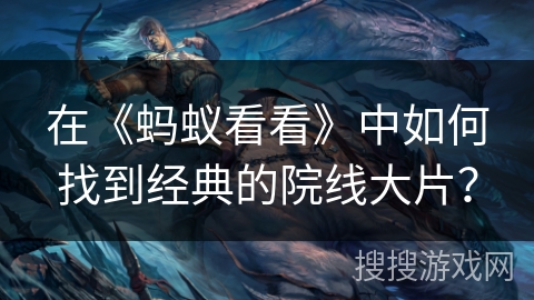 在《蚂蚁看看》中如何找到经典的院线大片？