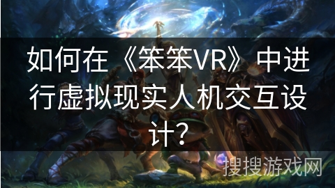 如何在《笨笨VR》中进行虚拟现实人机交互设计？