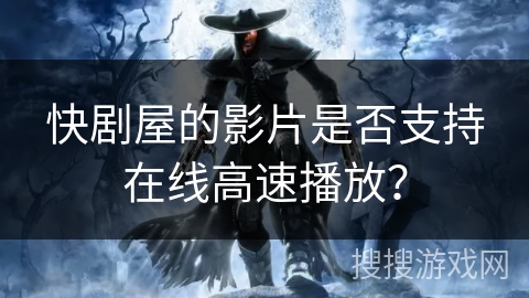 快剧屋的影片是否支持在线高速播放？