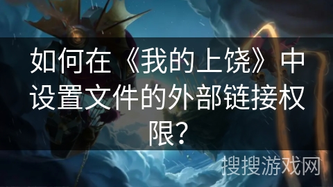 如何在《我的上饶》中设置文件的外部链接权限? 如何在《我的上饶》中设置文件的外部链接权限?