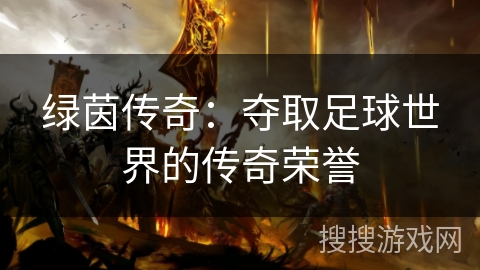 绿茵传奇:夺取足球世界的传奇荣誉 绿茵传奇:夺取足球世界的传奇荣誉