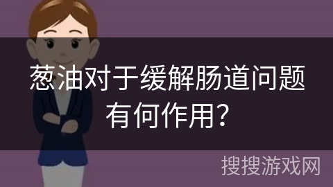 葱油对于缓解肠道问题有何作用？