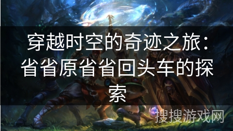 穿越时空的奇迹之旅：省省原省省回头车的探索