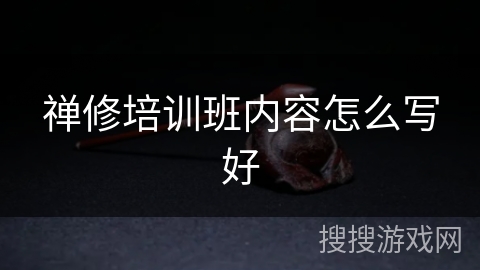 禅修培训班内容怎么写好 禅修培训班内容怎么写好