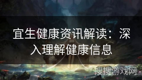 宜生健康资讯解读：深入理解健康信息