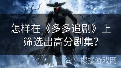 怎样在《多多追剧》上筛选出高分剧集？