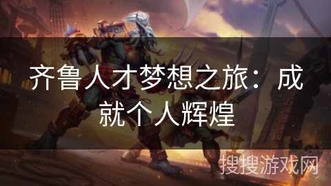 齐鲁人才梦想之旅:成就个人辉煌 齐鲁人才梦想之旅:成就个人辉煌