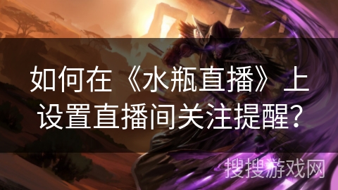 如何在《水瓶直播》上设置直播间关注提醒？
