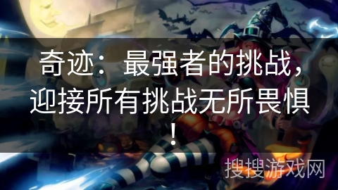 奇迹：最强者的挑战，迎接所有挑战无所畏惧！