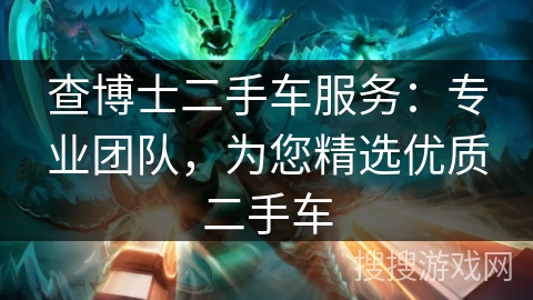 查博士二手车服务：专业团队，为您精选优质二手车