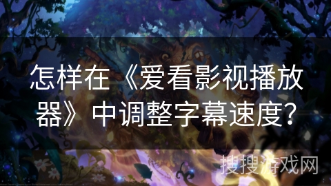 怎样在《爱看影视播放器》中调整字幕速度？