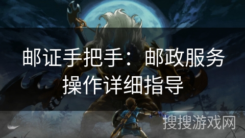 邮证手把手：邮政服务操作详细指导