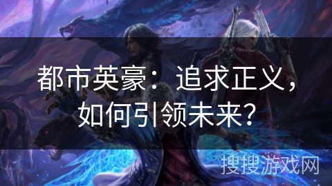 都市英豪：追求正义，如何引领未来？